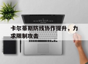 平博体育-卡尔蒂斯防线协作提升，力求限制攻击(dnf手游雾都赫伊斯的防线成就怎么做)