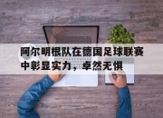 平博娱乐-阿尔明根队在德国足球联赛中彰显实力，卓然无惧