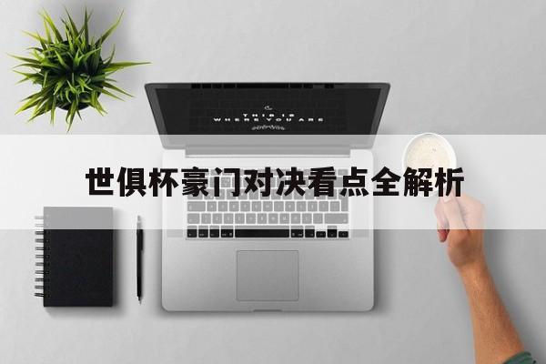 世俱杯豪门对决看点全解析(豪门盛宴历届世界杯回顾短片)
