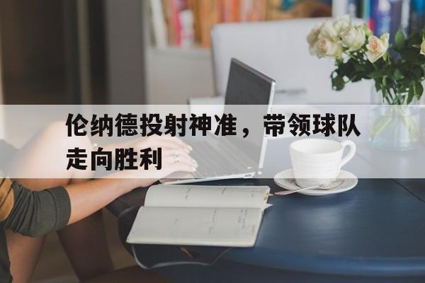 包含伦纳德投射神准，带领球队走向胜利的词条