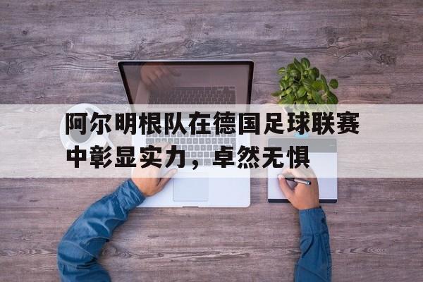 阿尔明根队在德国足球联赛中彰显实力，卓然无惧